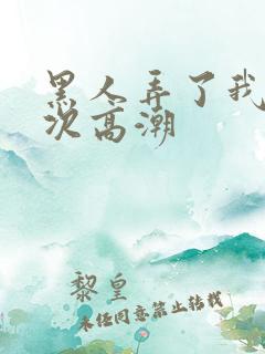 黑人弄了我10次高潮