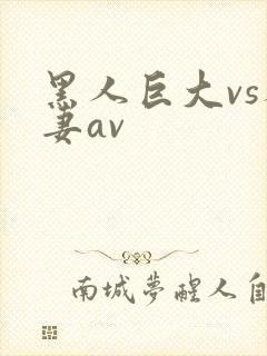 黑人巨大vs人妻av