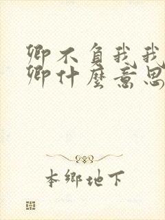 卿不负我我不负卿什么意思