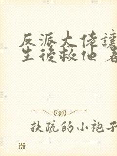 反派大佬让我重生后救他 春风榴火