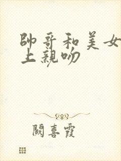 帅哥和美女在床上亲吻