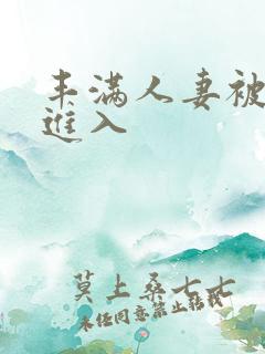 丰满人妻被粗大进入