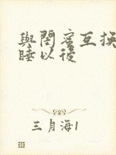 与闺蜜互换老公睡以后