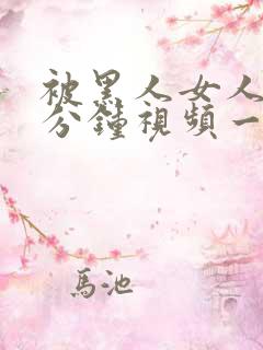 被黑人女人30分钟视频一