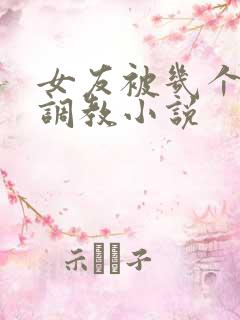 女友被几个老头调教小说