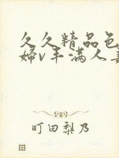 久久精品色妇熟妇v丰满人妻