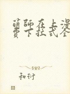 萌师在上漫画免费下拉式全集