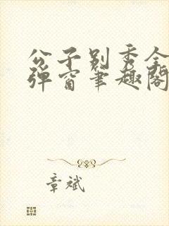 公子别秀全文无弹窗笔趣阁