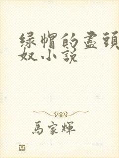 绿帽的尽头是绿奴小说