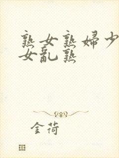 熟女熟妇少妇妇女乱熟