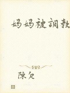 妈妈被调教小说