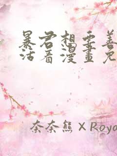 暴君想要善良的活着漫画免费下拉式