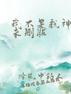 我不是戏神小说未删版