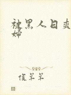 被黑人日爽的少妇