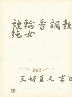 被轮番调教的清纯女