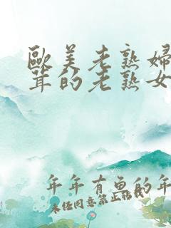 欧美老熟妇毛茸茸的老熟女