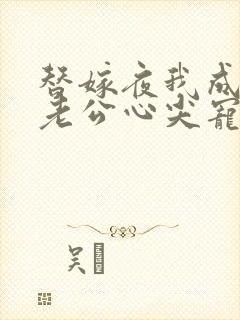 替嫁夜我成了病老公心尖宠