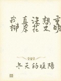 我真没想重生啊柳岸花又明大结局