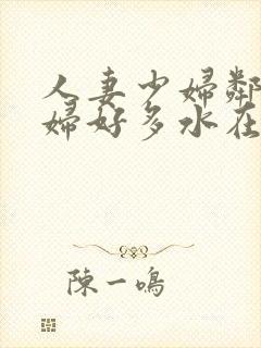 人妻少妇邻居少妇好多水在线