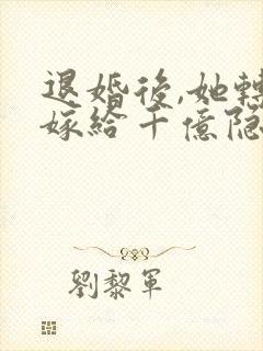 退婚后,她转身嫁给千亿隐富