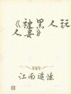 《被黑人玩弄的人妻》