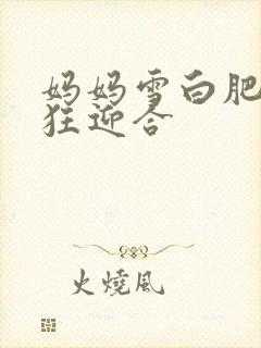 妈妈雪白肥臀疯狂迎合