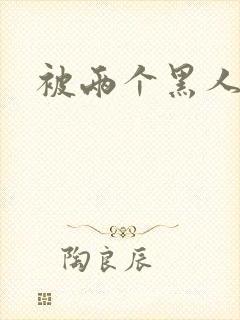 被两个黑人操了