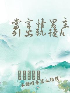 当言情男主被勾引出轨后h