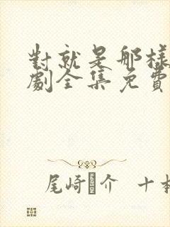 对就是那样电视剧全集免费观看国语