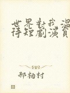 世界对我温柔以待短剧演员