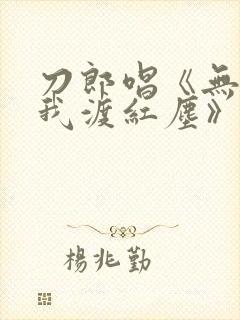 刀郎唱《无人与我渡红尘》原唱