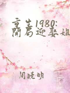 重生1980:开局迎娶姐姐闺蜜哪里可以看