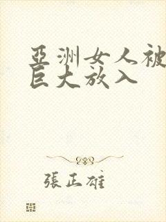 亚洲女人被黑人巨大放入