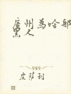 广州为啥那么多黑人