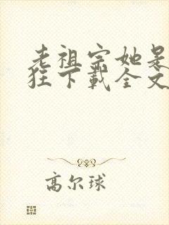 老祖宗她是真的狂下载全文