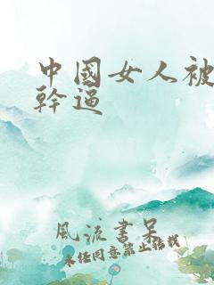 中国女人被黑人干逼