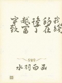 穿越后的我发家致富了在线全本阅读