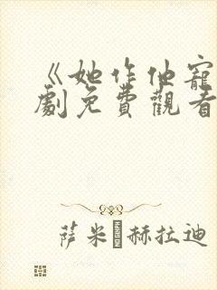 《她作他宠》短剧免费观看