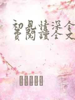 初见情深全文免费阅读全文
