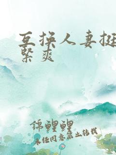 互换人妻挺进好紧爽