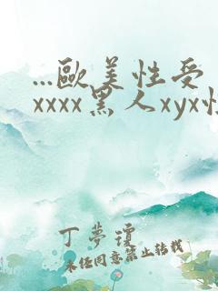 ...欧美性受xxxx黑人xyx性爽.欧美高清...