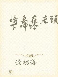 娇妻在老头淫辱下呻吟