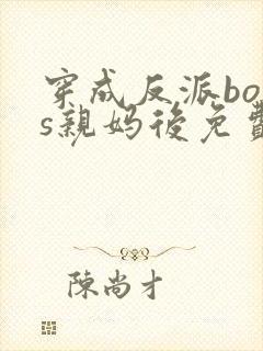 穿成反派boss亲妈后免费阅读全文