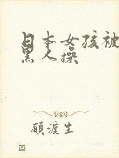 日本女孩被多个黑人操