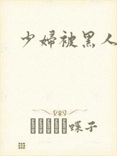 少妇被黑人日皮