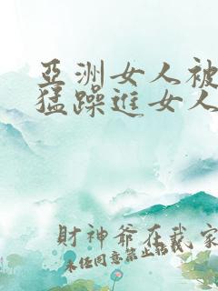 亚洲女人被黑人猛躁进女人