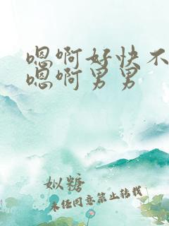 嗯啊好快不要了嗯啊男男