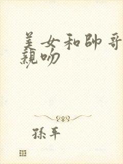 美女和帅哥摸胸亲吻