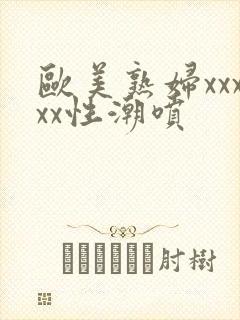 欧美熟妇xxxxx性潮喷