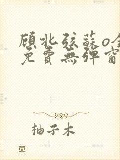 顾北弦苏o全文免费无弹窗